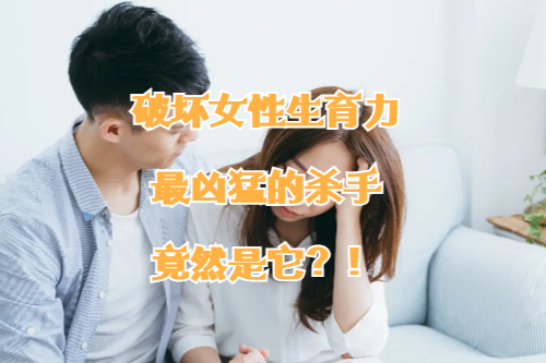 破坏女性生育力最凶猛的杀手，竟然是它？